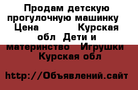 Продам детскую прогулочную машинку › Цена ­ 1 000 - Курская обл. Дети и материнство » Игрушки   . Курская обл.